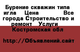 Бурение скважин типа “игла“ › Цена ­ 13 000 - Все города Строительство и ремонт » Услуги   . Костромская обл.